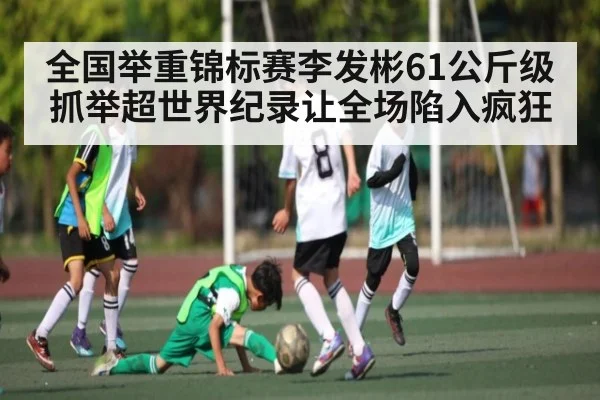 全国举重锦标赛李发彬61公斤级抓举超世界纪录让全场陷入疯狂