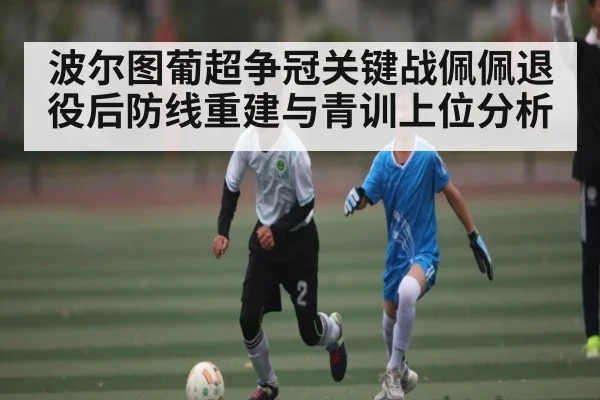 波尔图葡超争冠关键战佩佩退役后防线重建与青训上位分析